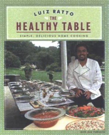 The Healthy Table: Simple, Delicious Home Cooking by Luiz Ratto & Ann Volkwein