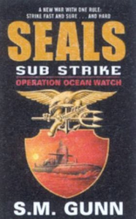 SEALs Sub Strike: Operation Ocean Watch by S M Gunn