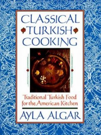 Classical Turkish Cooking by Ayla Algar