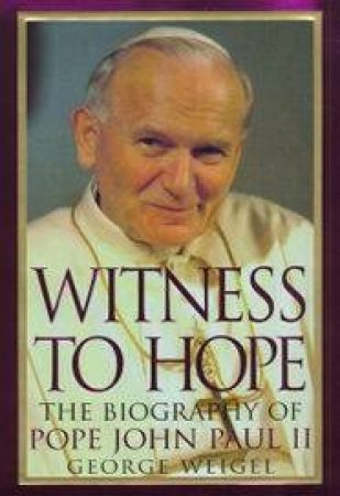 Witness To Hope: The Biography Of Pope John Paul II by George Weigel