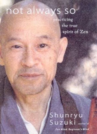 Not Always So: Practicing The True Spirit Of Zen by Shunryu Suzuki