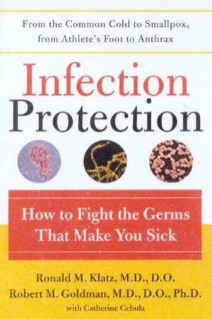 Infection Protection: How To Fight The Germs That Make You Sick by Ronald M Klatz & Robert M Goldman