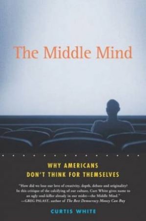 Middle Mind: Why Americans Don't Think For Themselves by Curtis White