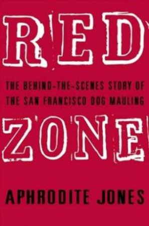 Red Zone: The Behind-The-Scenes Story Of The San Francisco Dog Mauling by Aphrodite Jones