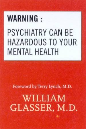 Warning: Psychiatry Can Be Hazardous To Your Mental Health by Dr William Glasser