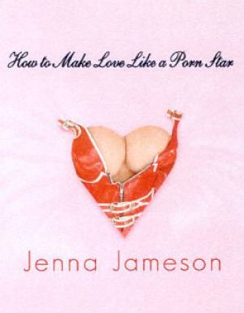 How To Make Love Like A Porn Star by Jenna Jameson