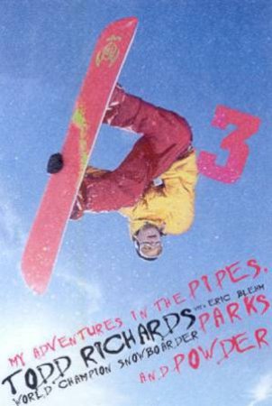 Todd Richards: My Adventures In The Pipes, Parks And Powder by Todd Richards & Eric Blehm