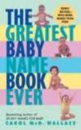 The Greatest Baby Name Book Ever by Carol Wallace