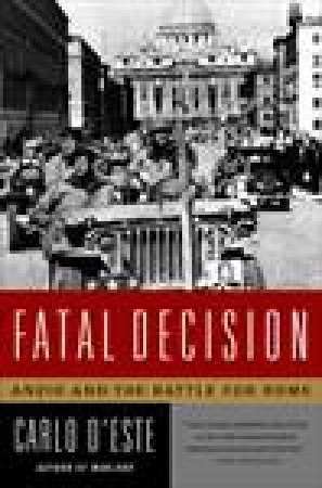 Fatal Decision: Anzio And The Battle For Rome by Carlo D'Este