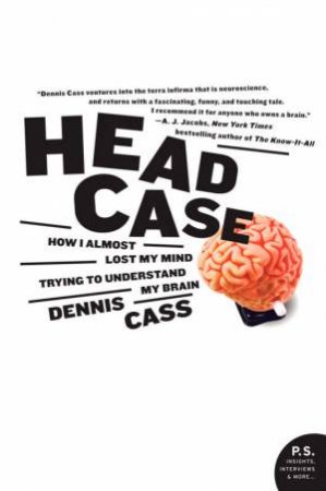 Head Case: How I Almost Lost My Mind Trying To Understand My Brain by Dennis Cass