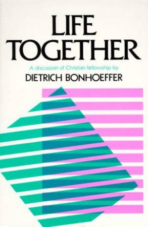 Life Together: The Classic Exploration of Christian Community by Dietrich Bonhoeffer