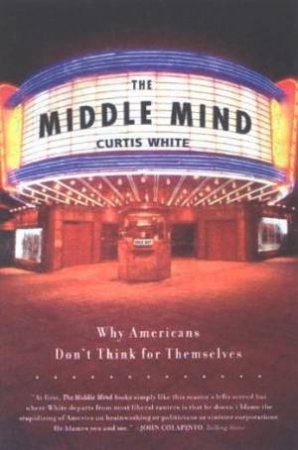 The Middle Mind: Why Americans Don't Think For Themselves by Curtis White