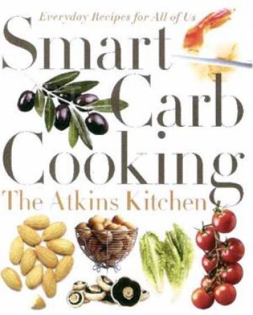 Smart Carb Cooking: Everyday Recipes Fo All Of Us by The Atkins Kitchen