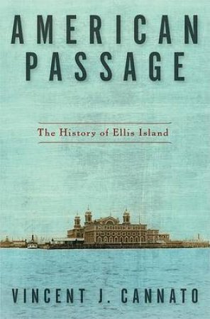 American Passage: The History of Ellis Island by Vincent J Cannato