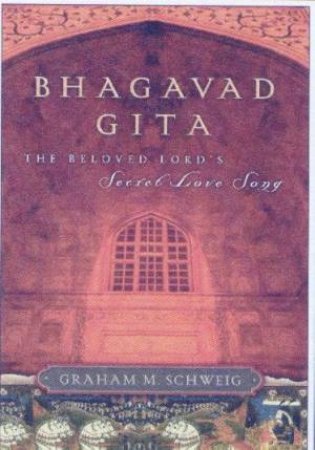 Bhagavad Gita: The Beloved Lord's Secret Love Song by Graham M Schweig