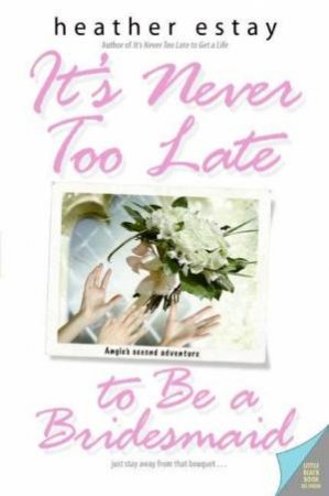 It's Never Too Late To Be A Bridesmaid by Heather Estay