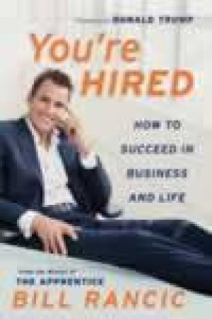 You're Hired: How To Succeed In Business And Life by Bill Rancic