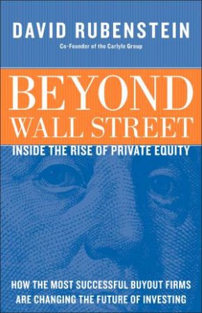 Beyond Wall Street: Inside The Rise Of Private Equity by David Rubenstein