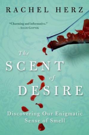 The Scent of Desire: Discovering Our Enigmatic Sense of Smell by Rachel S Herz