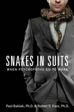 Snakes In Suits: Psychopaths Go to Work by Paul Babiak PhD & Robert D Hare PhD