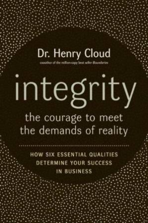 Integrity: The Courage To Face The Demands Of Reality by Dr Henry Cloud