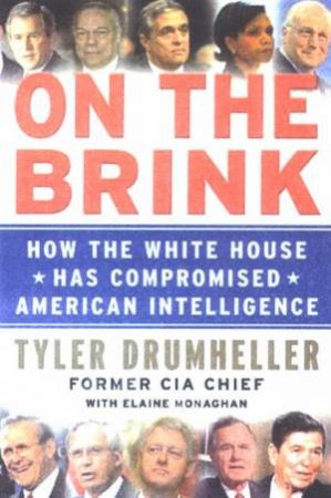 On The Brink: How The White House Has Compromised American Intelligence by Tyler Drumheller & Elaine Monaghan