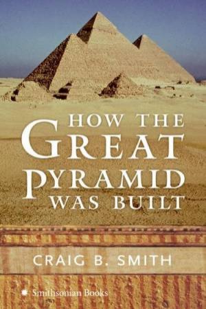 How The Great Pyramid Was Built by Craig B Smith