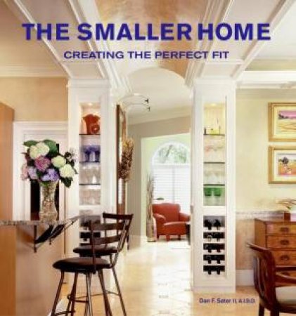 Smaller Homes: Creating the Perfect Fit by Dan Sater