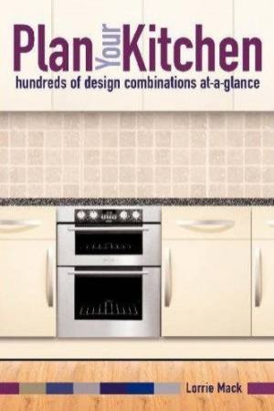 Plan Your Kitchen: Hundreds Of Design Combinations by Lorrie Mack