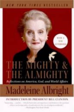 The Mighty And The Almighty: Reflections On America, God, nd World Affairs by Madeleine Albright