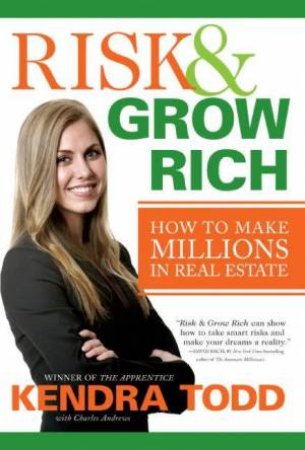 Risk And Grow Rich: How To Make Millions In Real Estate by Kendra Todd