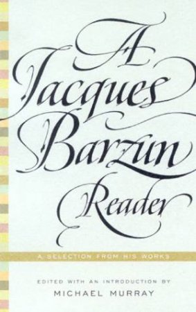 A Jacques Barzun Reader: A Selection From His Works by Jacques Barzun