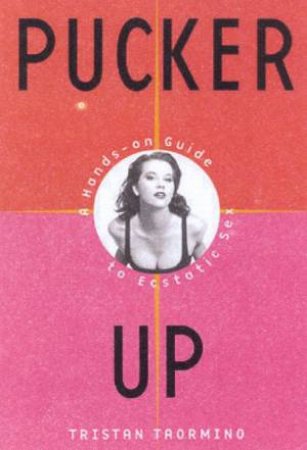 Pucker Up: A Hands-On Guide To Ecstatic Sex by Tristan Taormino