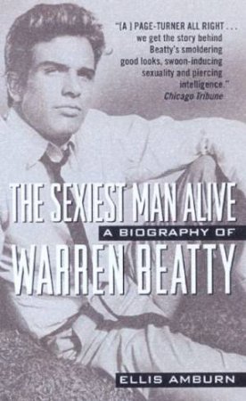 The Sexiest Man Alive: A Biography Of Warren Beatty by Ellis Amburn