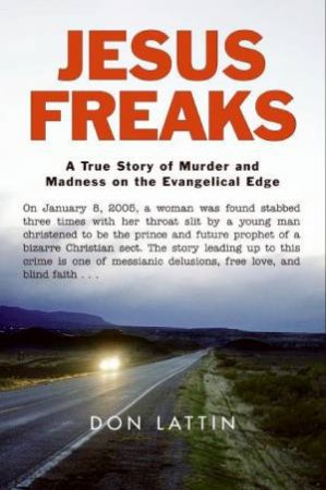 Jesus Freaks: A True Story Of Murder And Madness On The Evangelical Edge by Don Lattin