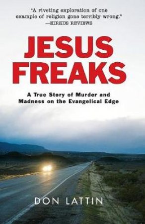 Jesus Freaks: A True Story of Murder and Madness on the Evangelical Edge by Don Lattin