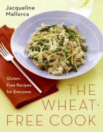 The Wheat-Free Cook: Gluten-Free Recipes For Everyone by Jacqueline Mallorca