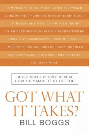 Got What It Takes?: Successful People Reveal How They Made It To The Top by Bill Boggs