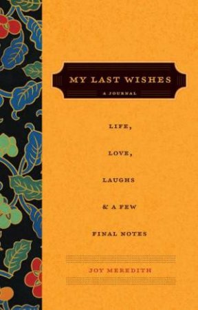 My Last Wishes: A Journal Of Life, Love, Laughs, And A Few Final Notes by Joy Meredith