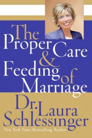 The Proper Care And Feeding Of Marriage by Laura Schlessinger