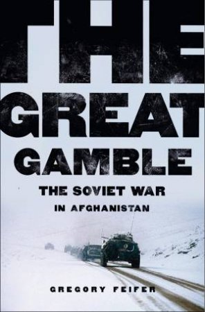 The Great Gamble: The Soviet War In Afghanistan by Gregory Feifer