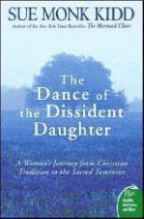 The Dance Of The Dissident Daughter by Sue Monk Kidd