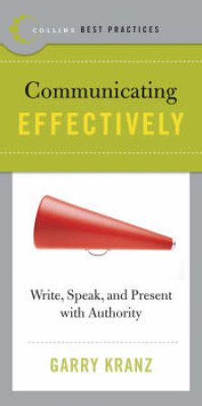 Best Practices: Communicating Effectively: Write, Speak And Present With Authority by Gary Kranz