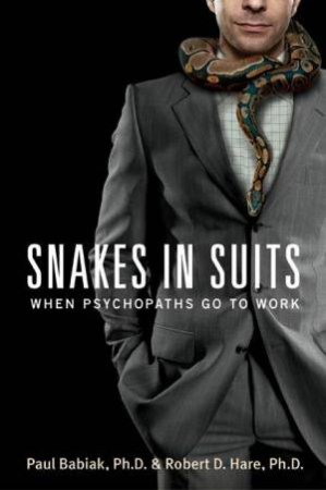 Snakes in Suits: When Psychopaths Go to Work by Paul Babiak & Robert Hare