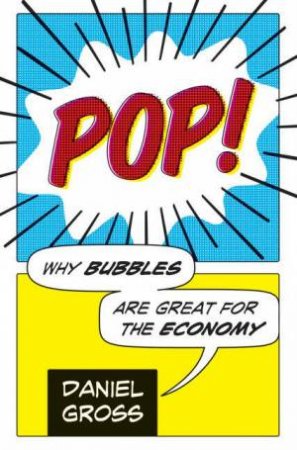 Pop!: Why Bubbles Are Great For The Economy by Daniel Gross