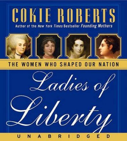 Ladies Of Liberty: The Women Who Shaped Our Nation CD (Unabridged 5/360) by Cokie Roberts