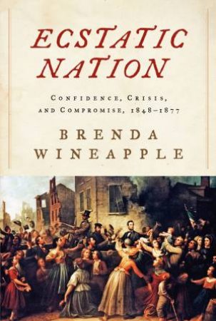 Ecstatic Nation; Confidence, Crisis, and Compromise, 1848-1877 by Brenda Wineapple