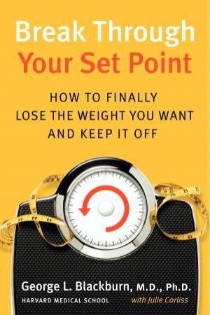 Break Through Your Set Point: How to Finally Lose the Weight You Want and Keep it Off by George L Blackburn