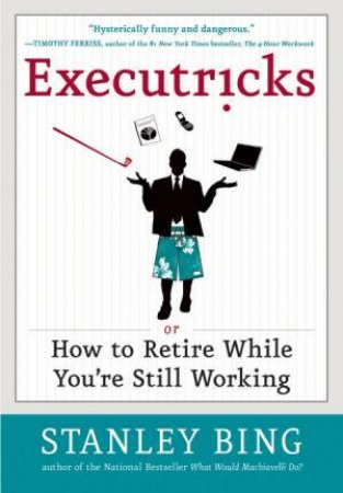 Executricks Or How To Retire While You're Still Working by Stanley Bing