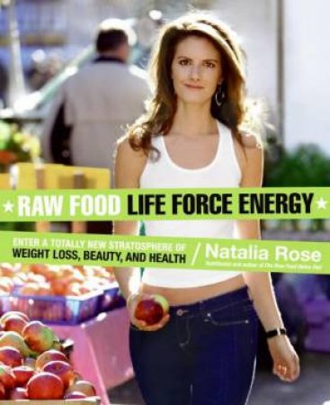 Raw Food Life Force: Enter A Totally New Stratosphere Of Weight Loss, Beauty, And Health by Natalia Rose